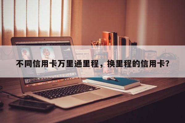 不同信用卡万里通里程,换里程的信用卡?