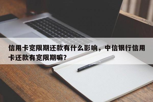 信用卡宽限期还款有什么影响,中信银行信用卡还款有宽限期嘛?