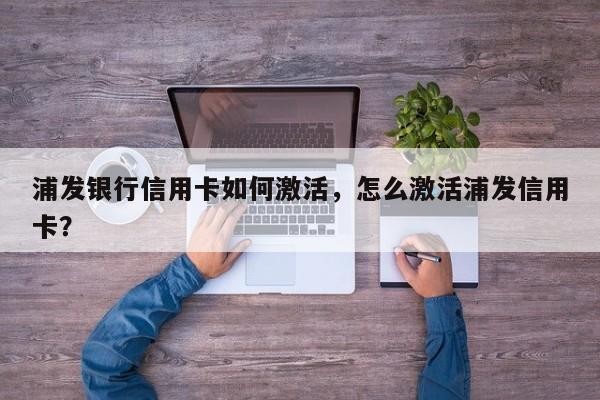浦发银行信用卡如何激活,怎么激活浦发信用卡?