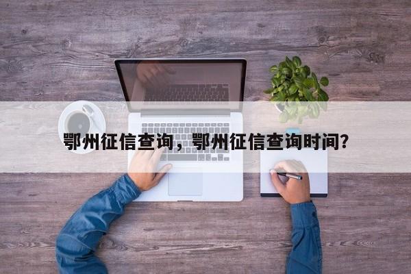 鄂州征信查询,鄂州征信查询时间?