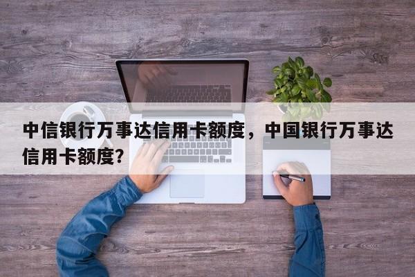 中信银行万事达信用卡额度,中国银行万事达信用卡额度?
