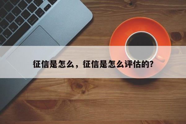 征信是怎么,征信是怎么评估的?