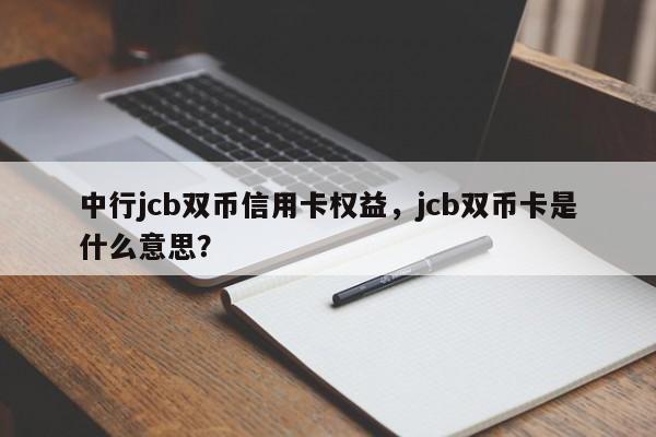 中行jcb双币信用卡权益,jcb双币卡是什么意思?