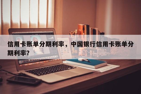信用卡账单分期利率，中国银行信用卡账单分期利率？
