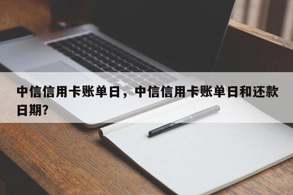 中信信用卡账单日，中信信用卡账单日和还款日期？