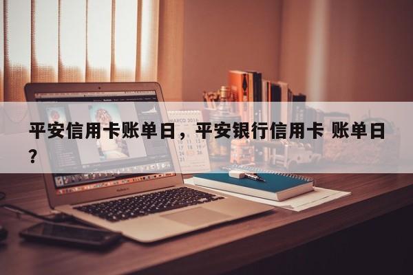平安信用卡账单日，平安银行信用卡 账单日？