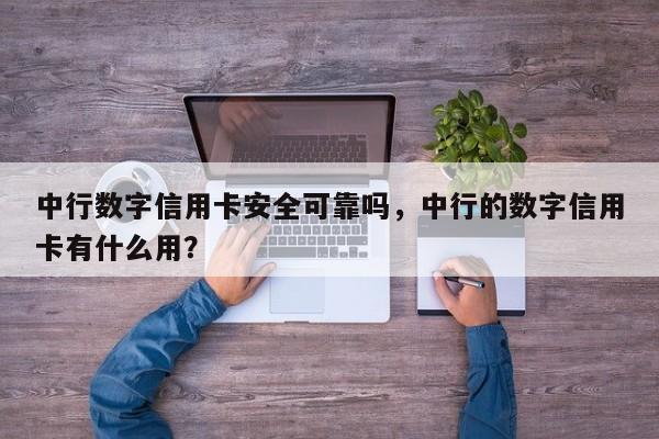 中行数字信用卡安全可靠吗,中行的数字信用卡有什么用?