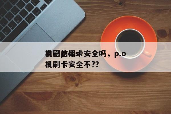 自己p.o.s
机刷信用卡安全吗,p.o.s
机刷卡安全不??