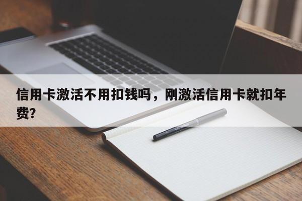 信用卡激活不用扣钱吗,刚激活信用卡就扣年费?