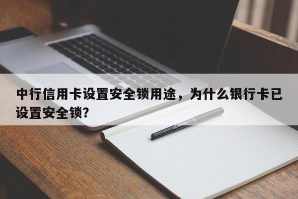 中行信用卡设置安全锁用途,为什么银行卡已设置安全锁?