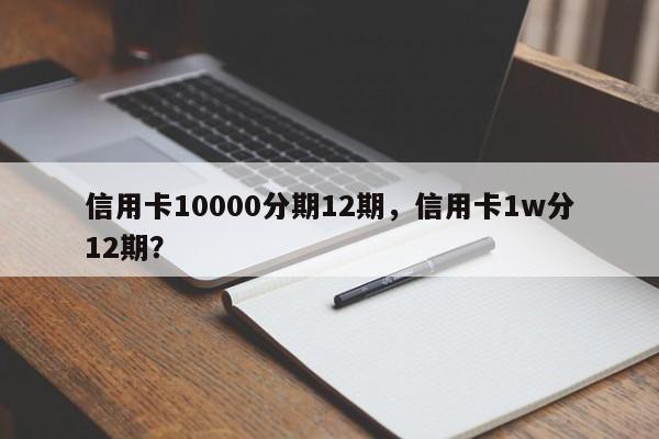 信用卡10000分期12期,信用卡1w分12期?
