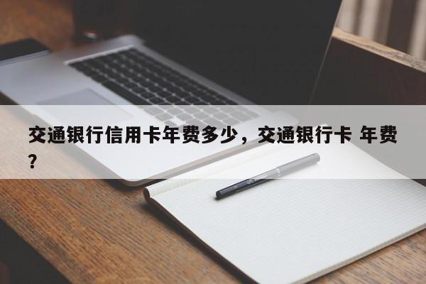 交通银行信用卡年费多少，交通银行卡 年费？
