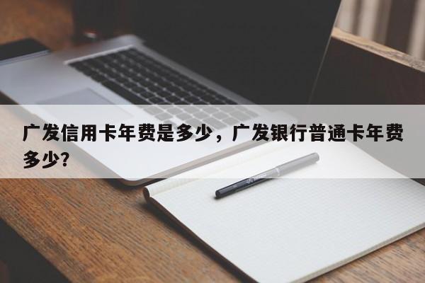 广发信用卡年费是多少，广发银行普通卡年费多少？
