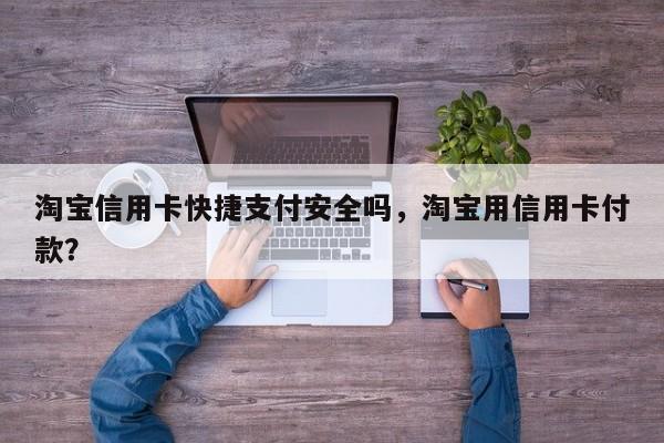 淘宝信用卡快捷支付安全吗,淘宝用信用卡付款?