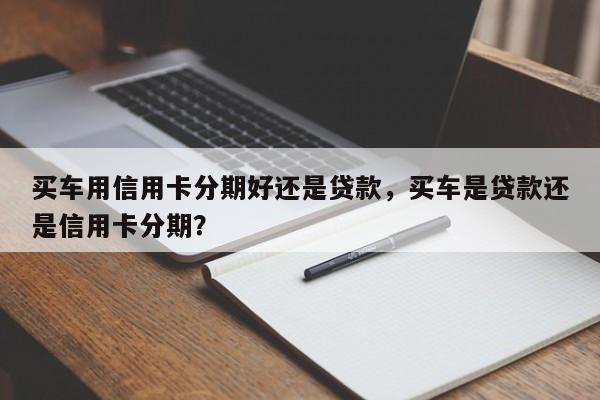 买车用信用卡分期好还是贷款，买车是贷款还是信用卡分期？