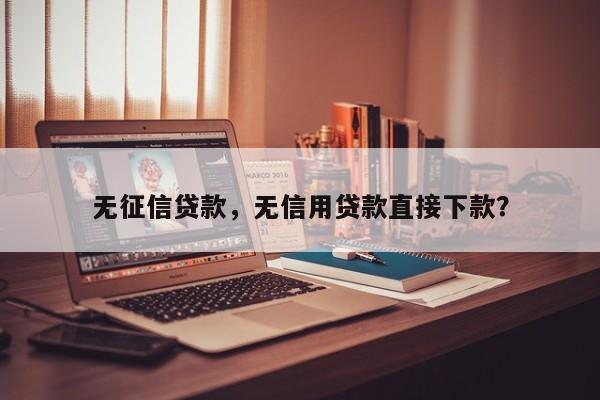 无征信贷款，无信用贷款直接下款？
