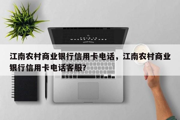 江南农村商业银行信用卡电话，江南农村商业银行信用卡电话客服？