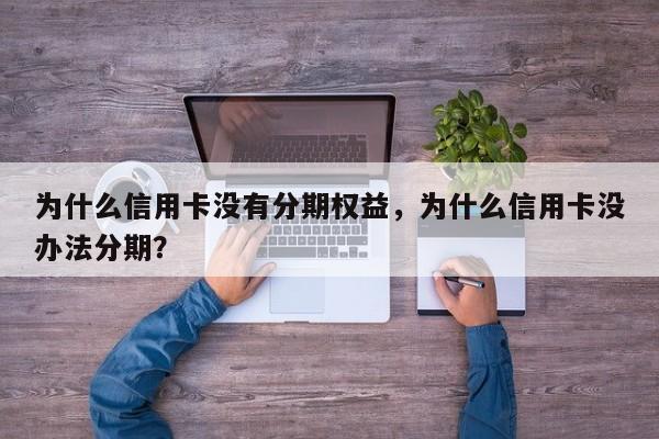 为什么信用卡没有分期权益,为什么信用卡没办法分期?