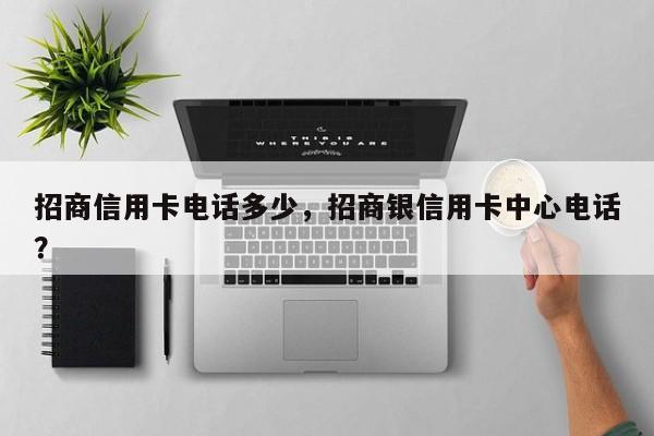 招商信用卡电话多少，招商银信用卡中心电话？