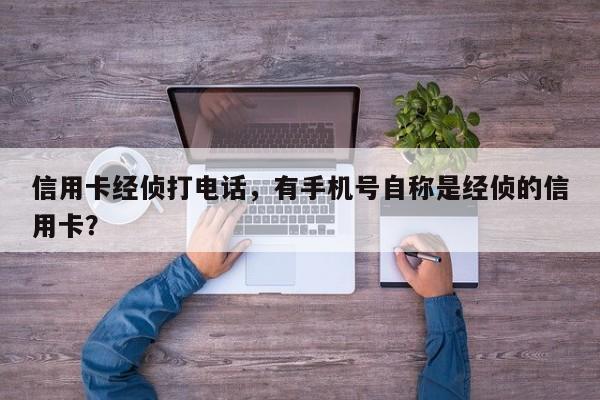 信用卡经侦打电话，有手机号自称是经侦的信用卡？