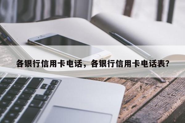 各银行信用卡电话，各银行信用卡电话表？