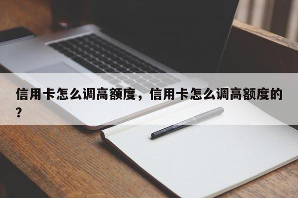信用卡怎么调高额度,信用卡怎么调高额度的?
