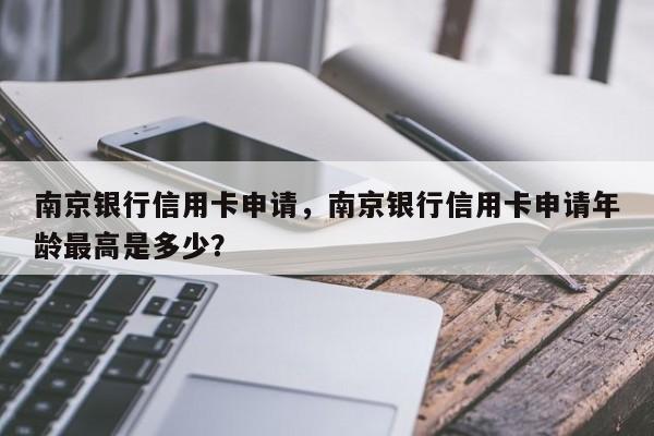 南京银行信用卡申请,南京银行信用卡申请年龄最高是多少?