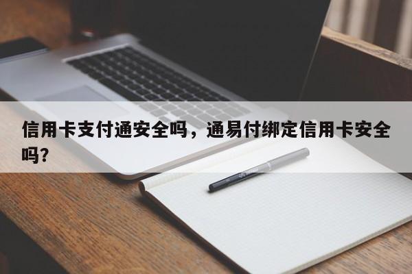 信用卡支付通安全吗,通易付绑定信用卡安全吗?
