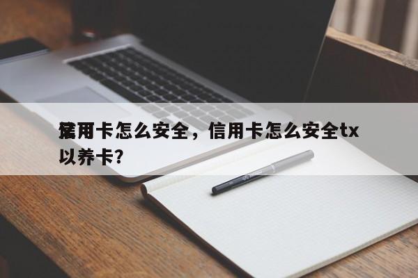 信用卡怎么安全,信用卡怎么安全tx
又可以养卡?