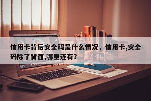信用卡背后安全码是什么情况,信用卡,安全码除了背面,哪里还有?