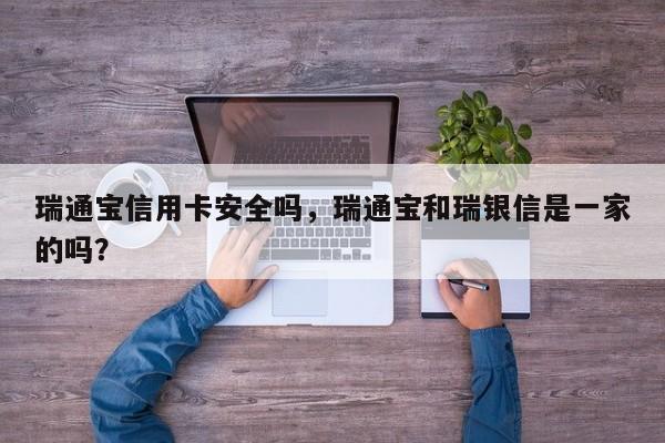 瑞通宝信用卡安全吗,瑞通宝和瑞银信是一家的吗?