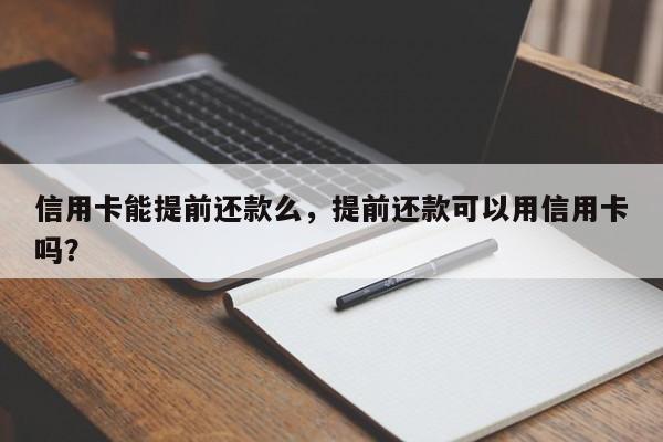 信用卡能提前还款么,提前还款可以用信用卡吗?