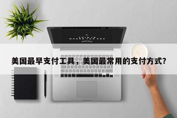 美国最早支付工具，美国最常用的支付方式？