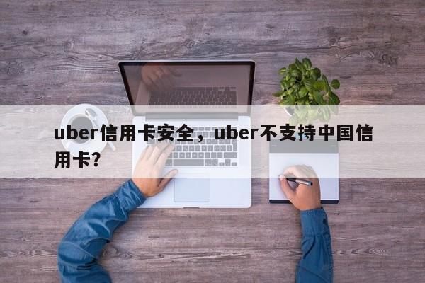 uber信用卡安全,uber不支持中国信用卡?