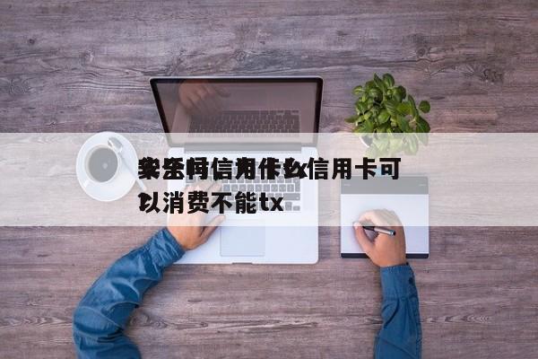 华乐付信用卡tx
安全吗,为什么信用卡可以消费不能tx
?