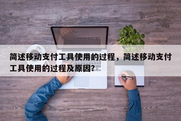 简述移动支付工具使用的过程,简述移动支付工具使用的过程及原因?