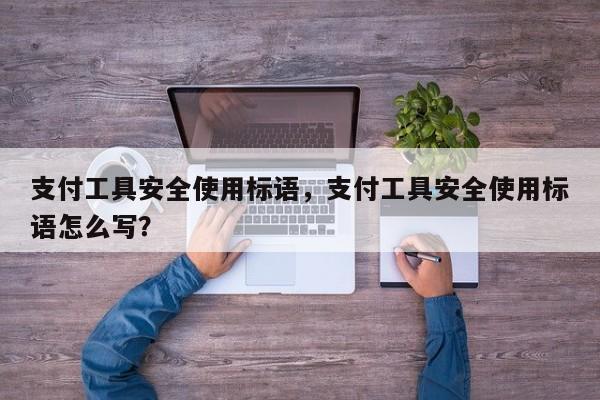 支付工具安全使用标语,支付工具安全使用标语怎么写?