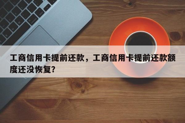 工商信用卡提前还款,工商信用卡提前还款额度还没恢复?
