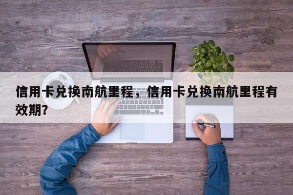 信用卡兑换南航里程,信用卡兑换南航里程有效期?