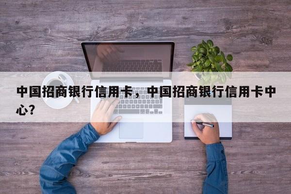 中国招商银行信用卡,中国招商银行信用卡中心?