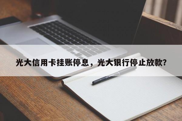 光大信用卡挂账停息,光大银行停止放款?