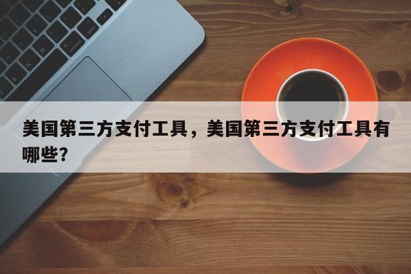 美国第三方支付工具，美国第三方支付工具有哪些？