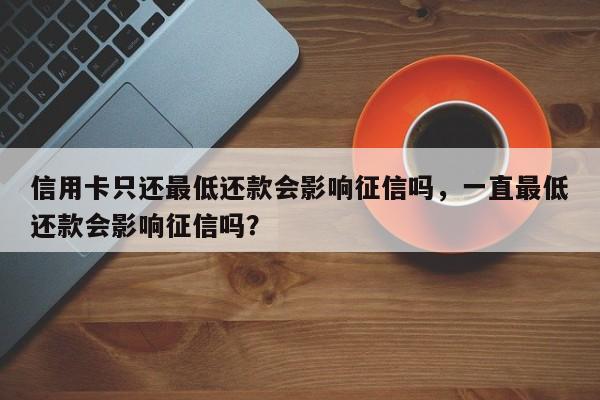 信用卡只还最低还款会影响征信吗,一直最低还款会影响征信吗?