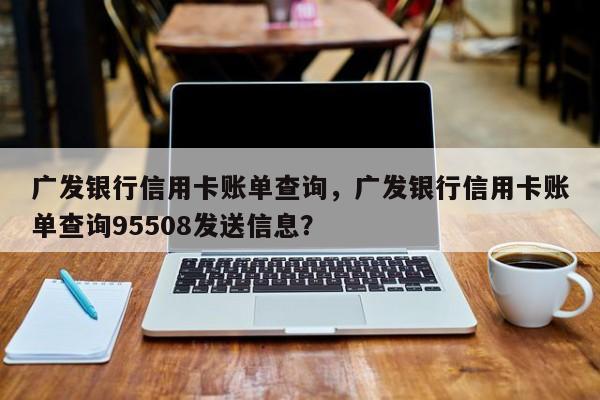 广发银行信用卡账单查询,广发银行信用卡账单查询95508发送信息?