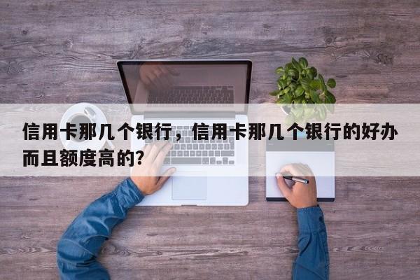 信用卡那几个银行,信用卡那几个银行的好办而且额度高的?