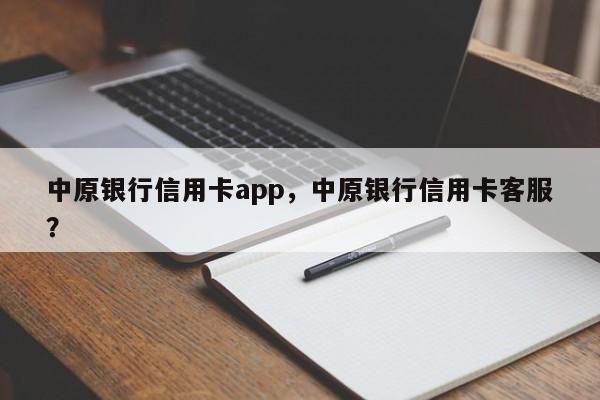 中原银行信用卡app,中原银行信用卡客服?