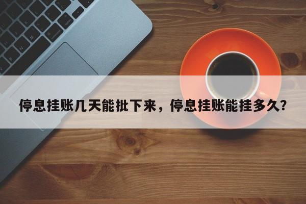 停息挂账几天能批下来,停息挂账能挂多久?