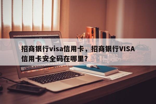 招商银行visa信用卡,招商银行VISA信用卡安全码在哪里?