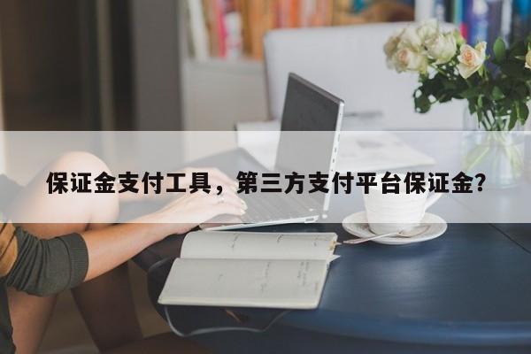 保证金支付工具,第三方支付平台保证金?