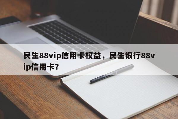 民生88vip信用卡权益,民生银行88vip信用卡?